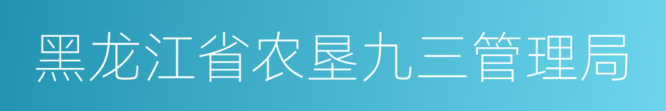 黑龙江省农垦九三管理局的同义词