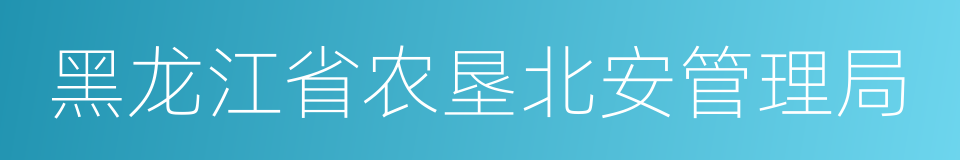 黑龙江省农垦北安管理局的同义词