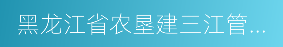 黑龙江省农垦建三江管理局的同义词