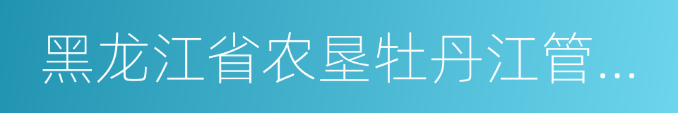 黑龙江省农垦牡丹江管理局的同义词