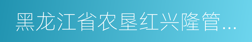 黑龙江省农垦红兴隆管理局的同义词