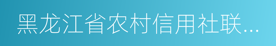 黑龙江省农村信用社联合社的同义词