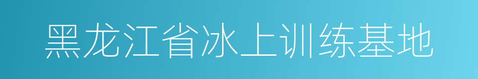 黑龙江省冰上训练基地的同义词