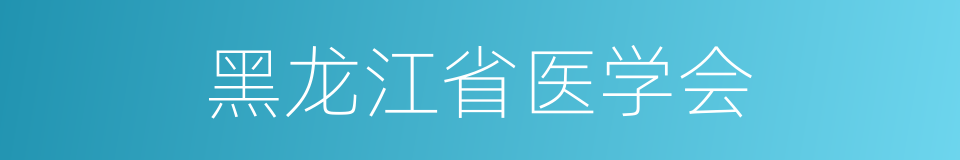 黑龙江省医学会的同义词