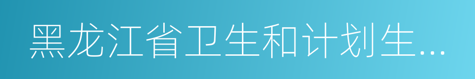 黑龙江省卫生和计划生育委员会的同义词