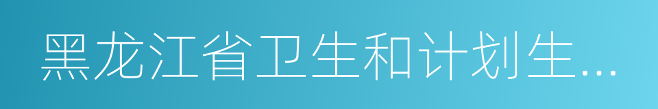 黑龙江省卫生和计划生育委员会的意思