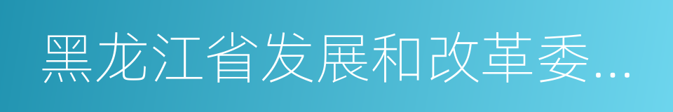 黑龙江省发展和改革委员会的同义词