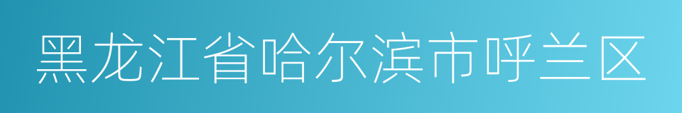 黑龙江省哈尔滨市呼兰区的同义词