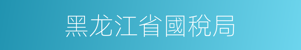 黑龙江省國稅局的同義詞