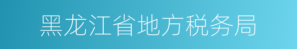 黑龙江省地方税务局的同义词