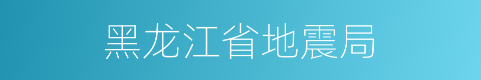 黑龙江省地震局的同义词