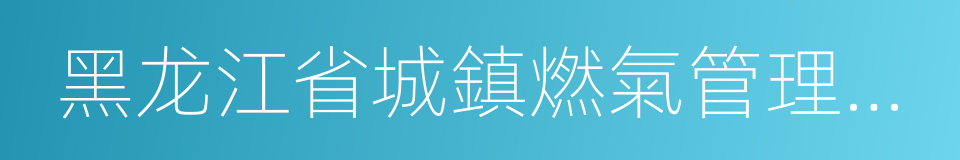 黑龙江省城鎮燃氣管理條例的同義詞