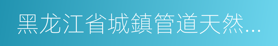 黑龙江省城鎮管道天然氣配氣價格管理辦法的同義詞
