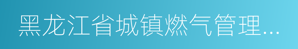 黑龙江省城镇燃气管理条例的同义词