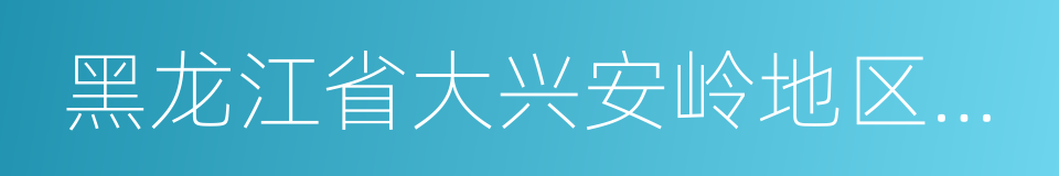 黑龙江省大兴安岭地区漠河县的同义词