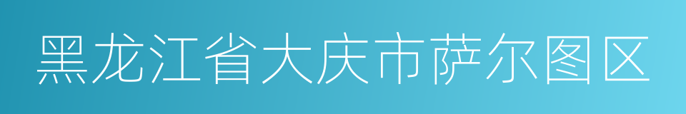 黑龙江省大庆市萨尔图区的同义词