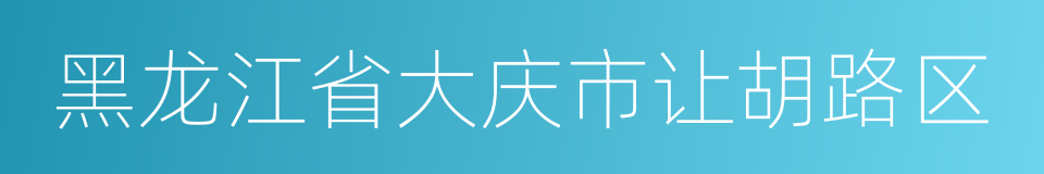 黑龙江省大庆市让胡路区的同义词