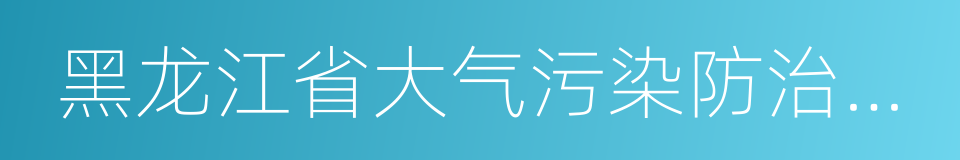 黑龙江省大气污染防治条例的同义词