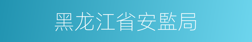 黑龙江省安監局的同義詞