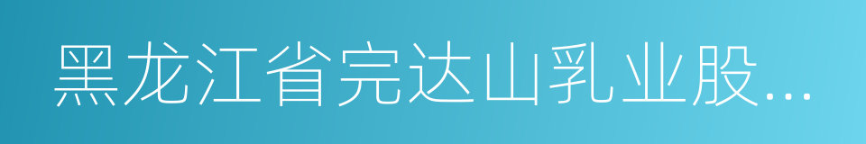 黑龙江省完达山乳业股份有限公司的同义词