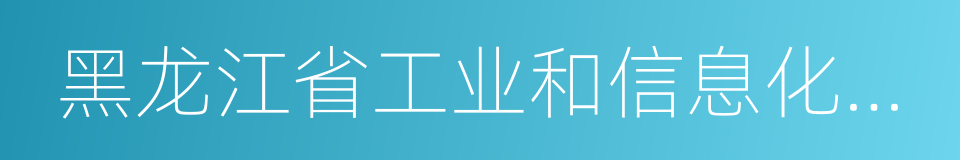 黑龙江省工业和信息化委员会的同义词