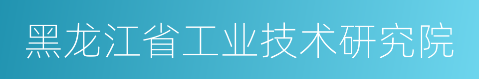 黑龙江省工业技术研究院的同义词