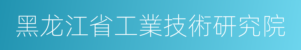 黑龙江省工業技術研究院的同義詞