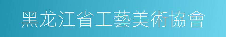 黑龙江省工藝美術協會的同義詞