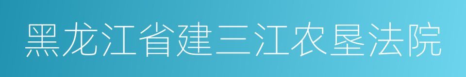 黑龙江省建三江农垦法院的同义词