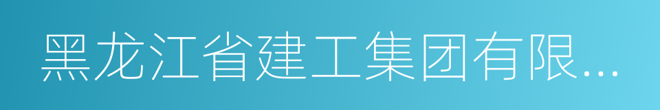 黑龙江省建工集团有限责任公司的同义词