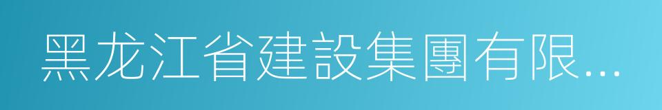 黑龙江省建設集團有限公司的同義詞