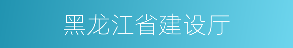 黑龙江省建设厅的同义词