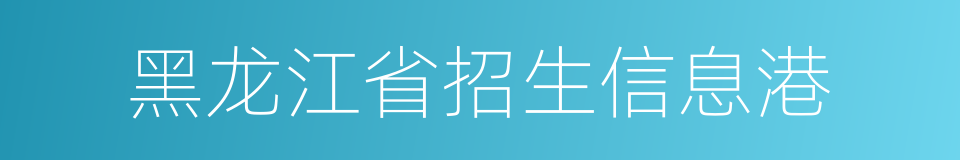 黑龙江省招生信息港的同义词