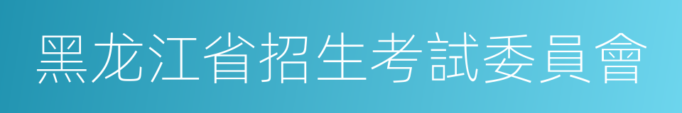 黑龙江省招生考試委員會的同義詞