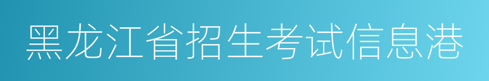 黑龙江省招生考试信息港的同义词