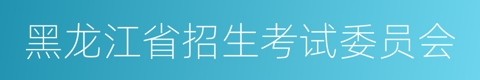 黑龙江省招生考试委员会的同义词