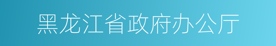 黑龙江省政府办公厅的同义词