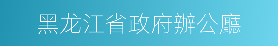 黑龙江省政府辦公廳的同義詞