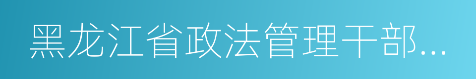 黑龙江省政法管理干部学院的同义词