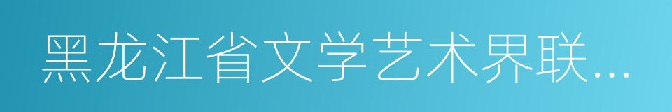 黑龙江省文学艺术界联合会的同义词