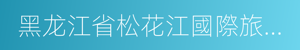 黑龙江省松花江國際旅行社的同義詞