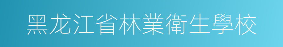 黑龙江省林業衛生學校的同義詞