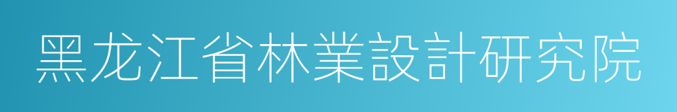黑龙江省林業設計研究院的同義詞