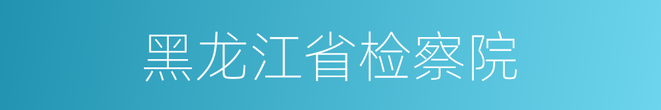 黑龙江省检察院的同义词