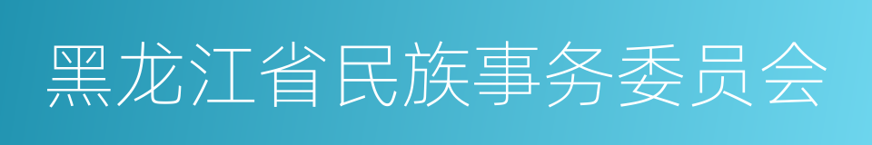 黑龙江省民族事务委员会的同义词