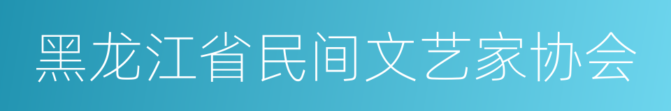 黑龙江省民间文艺家协会的同义词