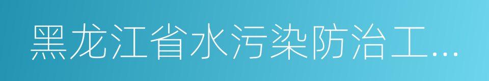 黑龙江省水污染防治工作方案的同义词