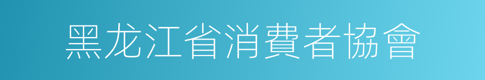 黑龙江省消費者協會的同義詞