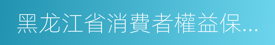 黑龙江省消費者權益保護條例的同義詞