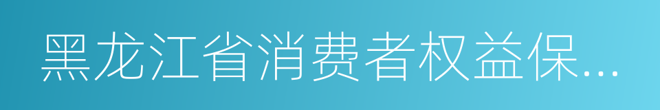 黑龙江省消费者权益保护条例的同义词